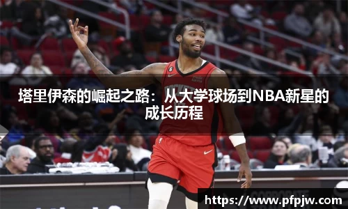 塔里伊森的崛起之路：从大学球场到NBA新星的成长历程