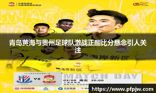 青岛黄海与贵州足球队激战正酣比分悬念引人关注