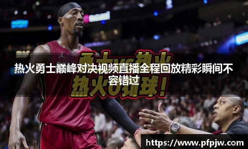 热火勇士巅峰对决视频直播全程回放精彩瞬间不容错过