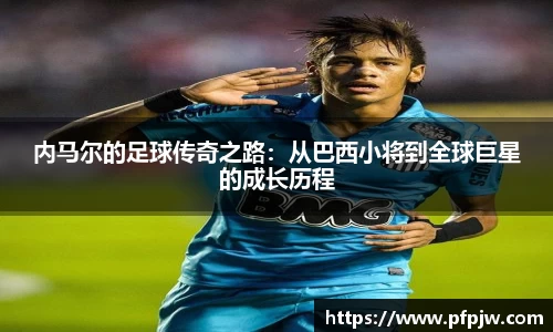 内马尔的足球传奇之路：从巴西小将到全球巨星的成长历程